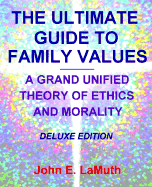 The Ultimate Guide to Family Values: A Grand Unified Theory of Ethics and Morality - LaMuth, John E, M.S.