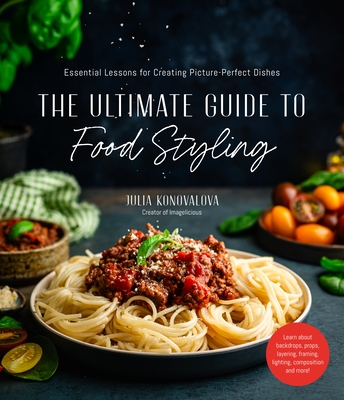 The Ultimate Guide to Food Styling: Essential Lessons for Creating Picture-Perfect Dishes - Konovalova, Julia