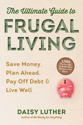The Ultimate Guide to Frugal Living: Save Money, Plan Ahead, Pay Off Debt & Live Well - Luther, Daisy