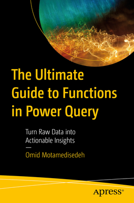 The Ultimate Guide to Functions in Power Query: Turn Raw Data into Actionable Insights - Motamedisedeh, Omid