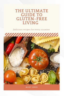 The Ultimate Guide to Gluten Free Living: Delicious recipes for everyday occasion - Jones, Mary