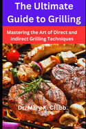 The Ultimate Guide to Grilling: Mastering the Art of Direct and Indirect Grilling Techniques