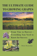 The Ultimate Guide to Growing Grapes: From Vine to Harvest - Everything You Need to Know for Success