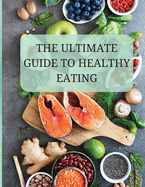 The Ultimate Guide to Healthy Eating: A Comprehensive Approach to Optimal