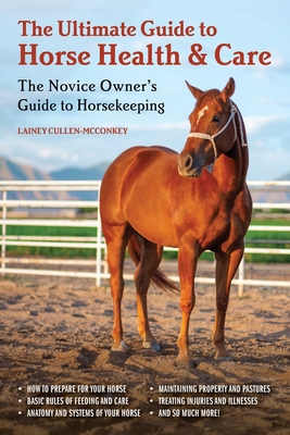 The Ultimate Guide to Horse Health & Care: The Novice Owner's Guide to Horsekeeping - Cullen-McConkey, Lainey