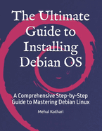 The Ultimate Guide to Installing Debian OS: A Comprehensive Step-by-Step Guide to Mastering Debian Linux