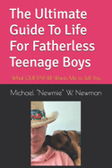The Ultimate Guide To Life For Fatherless Teenage Boys: What OUR FATHER Wants Me to Tell You
