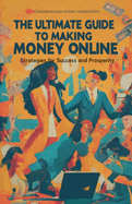 The Ultimate Guide to Making Money Online: Strategies for Success and Prosperity