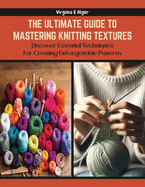 The Ultimate Guide to Mastering Knitting Textures: Discover Essential Techniques for Creating Unforgettable Patterns