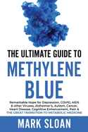 The Ultimate Guide to Methylene Blue: Remarkable Hope for Depression, COVID, AIDS & other Viruses, Alzheimer's, Autism, Cancer, Heart Disease, Cognitive Enhancement, Pain & The Great Transition to Metabolic Medicine