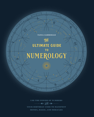 The Ultimate Guide to Numerology: Use the Power of Numbers and Your Birthday Code to Manifest Money, Magic, and Miracles - Gabrielle, Tania