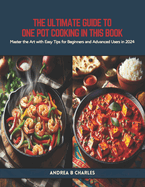 The Ultimate Guide to One Pot Cooking in this Book: Master the Art with Easy Tips for Beginners and Advanced Users in 2024