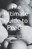 The Ultimate Guide to Peach (5.5*8.5 INCH PRINT): Cultivation, Care, and Harvesting of Peaches