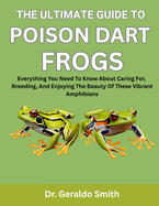The Ultimate Guide to Poison Dart Frogs: Everything You Need To Know About Caring For, Breeding, And Enjoying The Beauty Of These Vibrant Amphibians