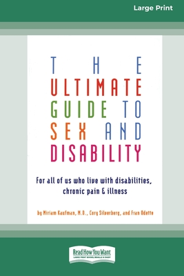 The Ultimate Guide to Sex and Disability: For All of Us Who Live with Disabilities, Chronic Pain and Illness (16pt Large Print Edition) - Kaufman, Miriam