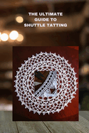 The Ultimate Guide to Shuttle Tatting: Techniques, Patterns, and Profitable Designs