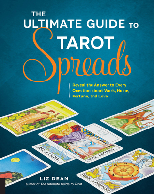 The Ultimate Guide to Tarot Spreads: Reveal the Answer to Every Question about Work, Home, Fortune, and Love - Dean, Liz