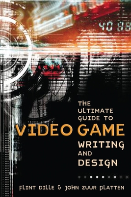 The Ultimate Guide to Video Game Writing and Design - Dille, Flint, and Zuur Platten, John