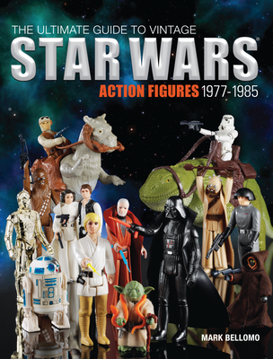 The Ultimate Guide to Vintage Star Wars Action Figures, 1977-1985 - Bellomo, Mark