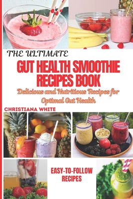 The Ultimate Gut Health Smoothie Recipes Book: Delicious and Nutritious Recipes for Optimal Gut Health. - White, Christiana