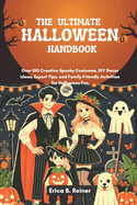The Ultimate Halloween Handbook: Over 100 Creative Spooky Costumes, DIY Decor Ideas, Expert Tips, and Family-Friendly Activities for Halloween Fun