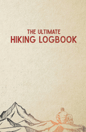 The Ultimate Hiking Logbook: A Hiker's Simple Utilitarian Approach to Logging & Journaling Your Hikes