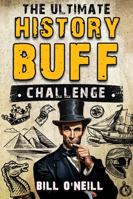 The Ultimate History Buff Challenge: Over 600 Quiz Questions for Curious History Lovers - O'Neill, Bill