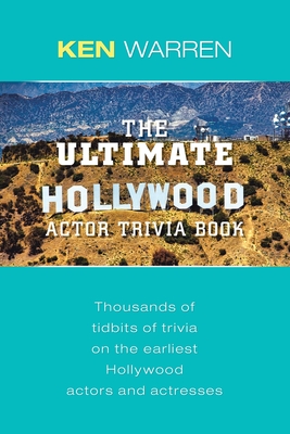 The Ultimate Hollywood Actor Trivia Book: Thousands of Tidbits of Trivia on the Earliest Hollywood Actors and Actresses - Warren, Ken