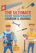 The Ultimate Home Maintenance Logbook & Journal: Easy Convenient Way To Plan And Keep Track Of Household Repair Projects, Maintenance Improvement and Plans Perfect for DIY Or Hiring Others