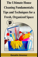 The Ultimate House Cleaning Fundamentals: Tips and Techniques for a Fresh, Organized Space