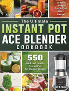 The Ultimate Instant Pot Ace Blender Cookbook: 550 Quick and Healthy Instant Pot Ace Blender Recipes to Lose Weight Fast and Feel Years Younger