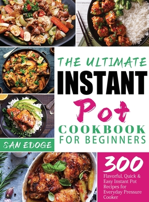 The Ultimate Instant Pot Cookbook for Beginners: 300 Flavorful, Quick & Easy Instant Pot Recipes for Everyday Pressure Cooker - Edoge, San