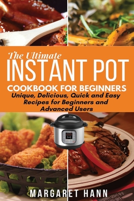 The Ultimate Instant Pot Cookbook: Unique, Delicious, Quick and Easy Recipes for Beginners and Advanced Users - Hann, Margaret