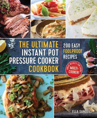 The Ultimate Instant Pot Pressure Cooker Cookbook: 200 Easy Foolproof Recipes - Sanders, Ella