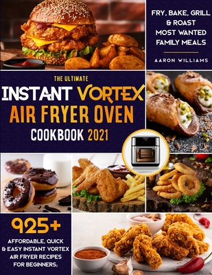 The Ultimate Instant Vortex Air Fryer Oven Cookbook 2021: 925+ Affordable, Quick & Easy Instant Vortex Air Fryer Recipes for Beginners; Fry, Bake, Grill & Roast Most Wanted Family Meals - Williams, Aaron