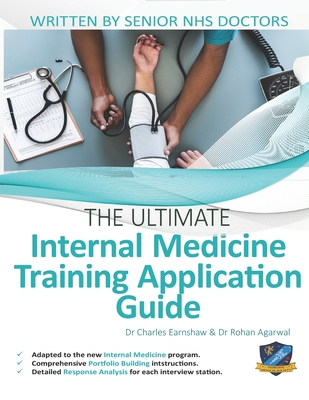 The Ultimate Internal Medicine Training Application Guide: Expert advice for every step of the IMT application, comprehensive portfolio building instructions, interview score boosting strategies, answers to commonly asked questions and scenarios. - Earnshaw, Charles, Dr., and Agarwal, Rohan, Dr.