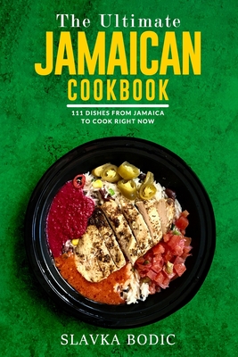 The Ultimate Jamaican Cookbook: 111 Dishes From Jamaica To Cook Right Now - Bodic, Slavka