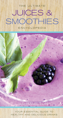 The Ultimate Juices & Smoothies Encyclopedia: Your Essential Guide to Healthy and Delicious Drinks - Hamilton, Jill