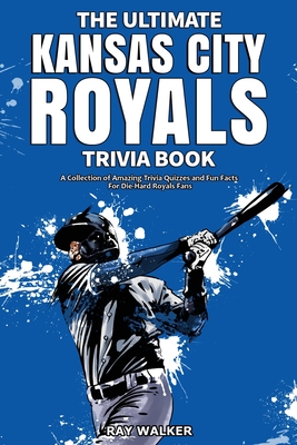 The Ultimate Kansas City Royals Trivia Book: A Collection of Amazing Trivia Quizzes and Fun Facts for Die-Hard Royals Fans! - Walker, Ray