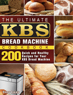 The Ultimate KBS Bread Machine Cookbook: 200 Quick and Healthy Recipes for Your KBS Bread Machine