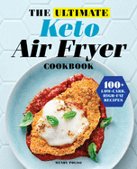 The Ultimate Keto Air Fryer Cookbook: 100+ Low-Carb, High-Fat Recipes