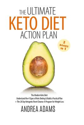 The Ultimate Keto Diet Action Plan (2 Books in 1): The Modern Keto Diet: Understand the 4 Types of Keto Dieting & Build a Practical Plan + The 28 Day Ketogenic Reset Cleanse: A Program for Weight Loss - Adams, Andrea, and Press, Maple Grove