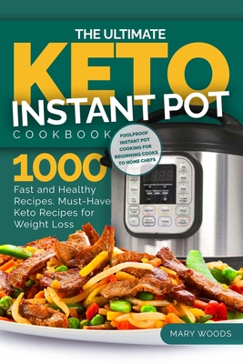 The Ultimate Keto Instant Pot Cookbook: 1000 Fast and Healthy Recipes. Must-Have Keto Recipes for Weight Loss: Foolproof Instant Pot cooking for Beginner Cooks to Home Chefs. - Woods, Mary