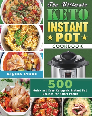 The Ultimate Keto Instant Pot Cookbook: 500 Quick and Easy Ketogenic Instant Pot Recipes for Smart People - Jones, Alyssa