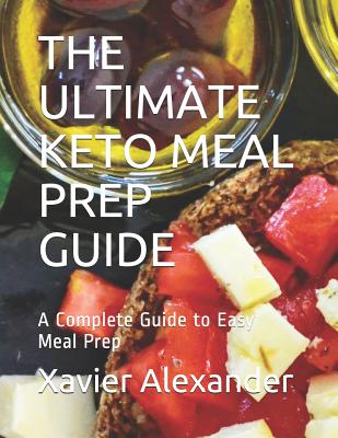 The Ultimate Keto Meal Prep Guide: A Complete Guide to Easy Meal Prep - Alexander, Xavier