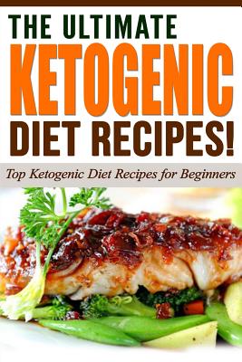 The Ultimate Ketogenic Diet Recipes!: Top Ketogenic Diet Recipes for Beginners - Diets, Life Changing