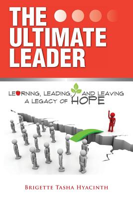 The Ultimate Leader: Learning, Leading and Leaving a Legacy of Hope - Hyacinth, Brigette Tasha