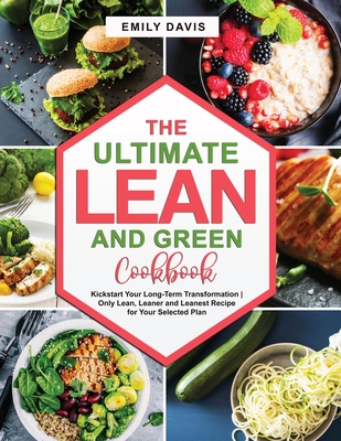 The Ultimate Lean and Green Cookbook: Kickstart Your Long-Term Transformation Only Lean, Leaner and Leanest Recipe for Your Selected Plan - Davis, Emily