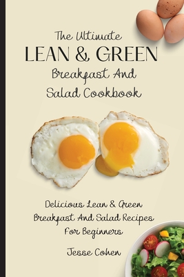 The Ultimate Lean & Green Breakfast And Salad Cookbook: Delicious Lean & Green Breakfast And Salad Recipes For Beginners - Cohen, Jesse