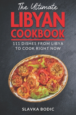 The Ultimate Libyan Cookbook: 111 Dishes From Libya To Cook Right Now - Bodic, Slavka